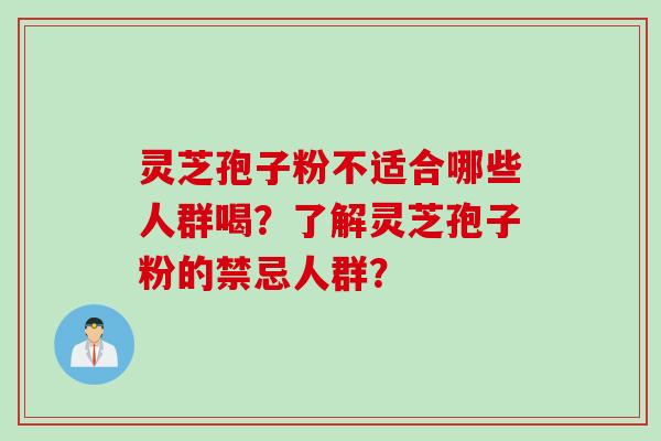 灵芝孢子粉不适合哪些人群喝？了解灵芝孢子粉的禁忌人群？