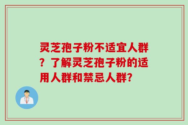 灵芝孢子粉不适宜人群？了解灵芝孢子粉的适用人群和禁忌人群？