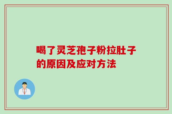 喝了灵芝孢子粉拉肚子的原因及应对方法 喝了灵芝孢子粉拉肚子的原因及应对方法