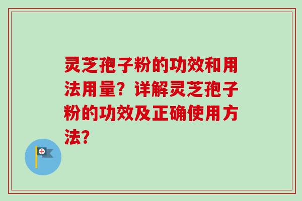 灵芝孢子粉的功效和用法用量?详解灵芝孢子粉的功效及正确使用方法?