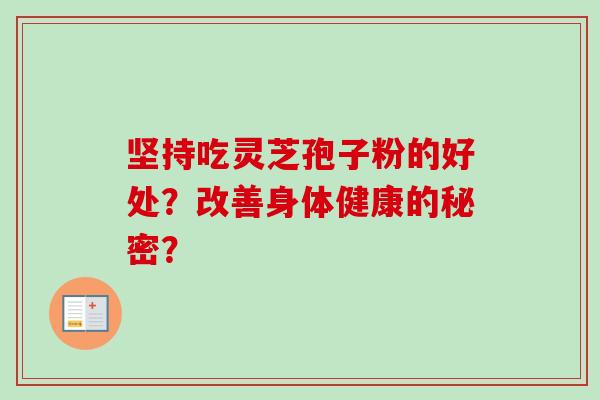 坚持吃灵芝孢子粉的好处?改善身体健康的秘密?