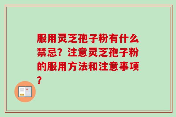 服用灵芝孢子粉有什么禁忌?注意灵芝孢子粉的服用方法和注意事项?