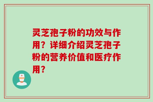 灵芝孢子粉的功效与作用？详细介绍灵芝孢子粉的营养价值和医疗作用？