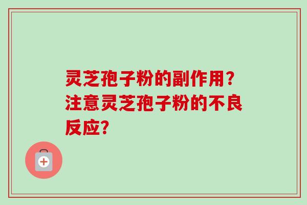 灵芝孢子粉的副作用?注意灵芝孢子粉的不良反应?
