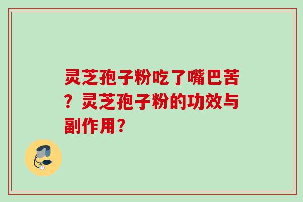 灵芝孢子粉吃了嘴巴苦？灵芝孢子粉的功效与副作用？