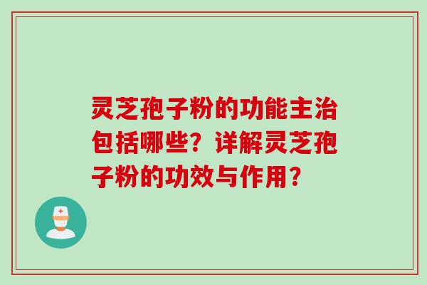 灵芝孢子粉的功能主治包括哪些?详解灵芝孢子粉的功效与作用?