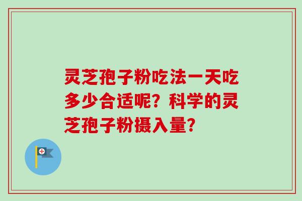 灵芝孢子粉吃法一天吃多少合适呢？科学的灵芝孢子粉摄入量？