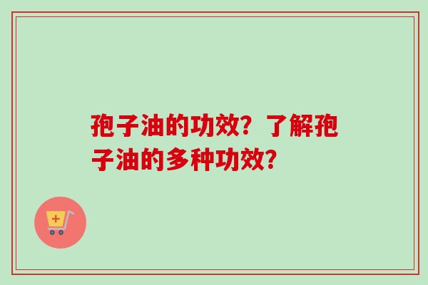孢子油的功效?了解孢子油的多种功效?
