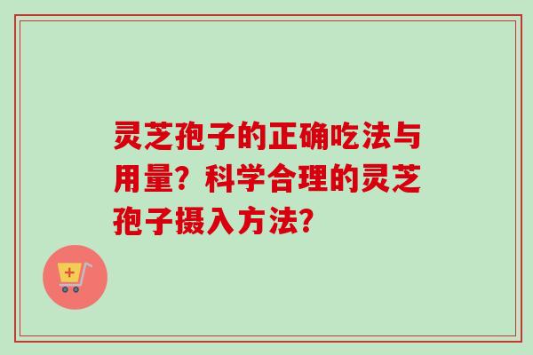 灵芝孢子的正确吃法与用量?科学合理的灵芝孢子摄入方法?