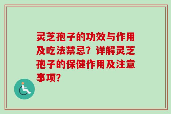 灵芝孢子的功效与作用及吃法禁忌?详解灵芝孢子的保健作用及注意事项?