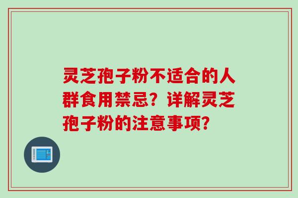 灵芝孢子粉不适合的人群食用禁忌?详解灵芝孢子粉的注意事项?