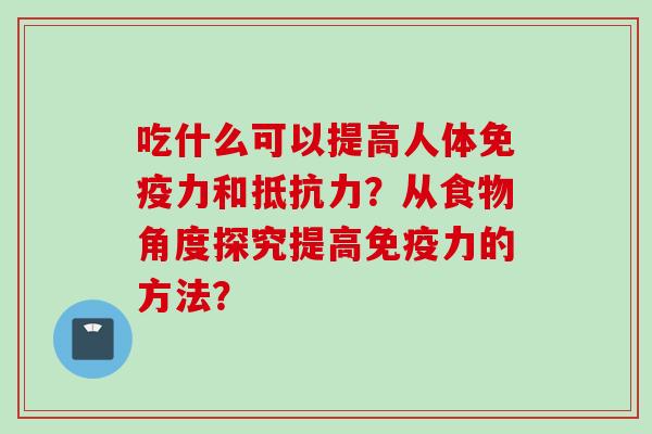 吃什么可以提高人体免疫力和抵抗力?从食物角度探究提高免疫力的方法?