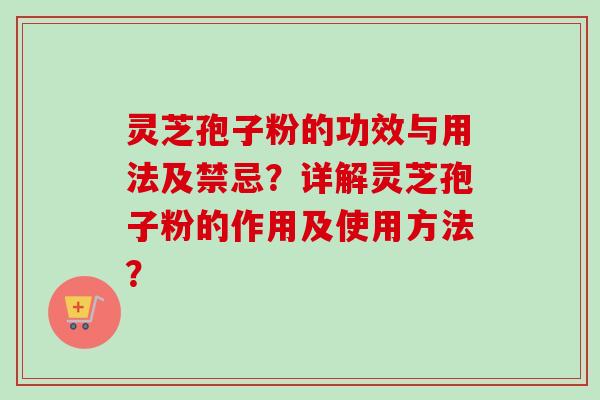 灵芝孢子粉的功效与用法及禁忌？详解灵芝孢子粉的作用及使用方法？