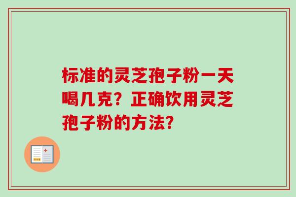 标准的灵芝孢子粉一天喝几克？正确饮用灵芝孢子粉的方法？