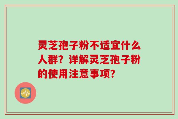 灵芝孢子粉不适宜什么人群？详解灵芝孢子粉的使用注意事项？