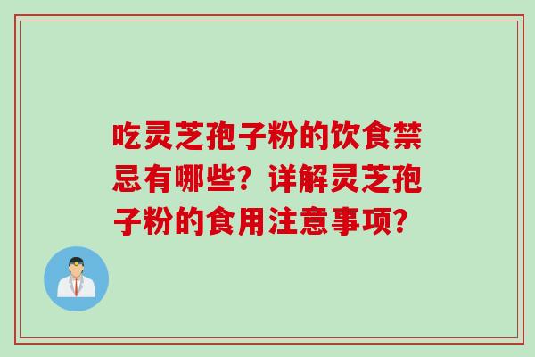 吃灵芝孢子粉的饮食禁忌有哪些?详解灵芝孢子粉的食用注意事项?