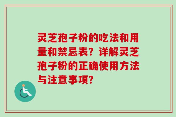 灵芝孢子粉的吃法和用量和禁忌表?详解灵芝孢子粉的正确使用方法与注意事项?