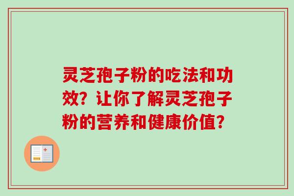 灵芝孢子粉的吃法和功效?让你了解灵芝孢子粉的营养和健康价值?