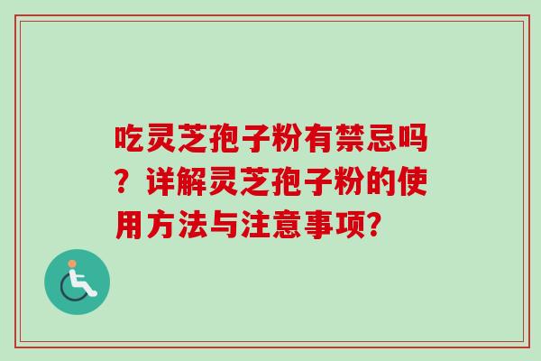 吃灵芝孢子粉有禁忌吗?详解灵芝孢子粉的使用方法与注意事项?