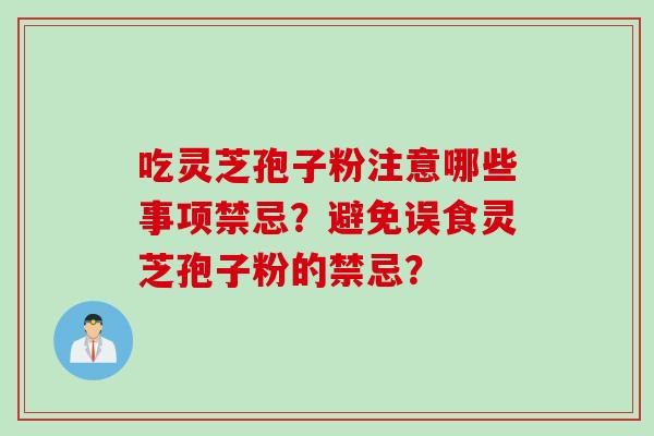 吃灵芝孢子粉注意哪些事项禁忌?避免误食灵芝孢子粉的禁忌?