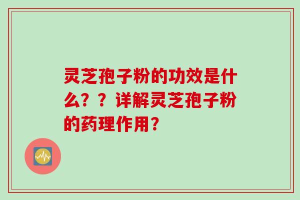 灵芝孢子粉的功效是什么？？详解灵芝孢子粉的药理作用？