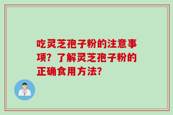 吃灵芝孢子粉的注意事项?了解灵芝孢子粉的正确食用方法? 吃灵芝孢子粉的注意事项?了解灵芝孢子粉的正确食用方法?