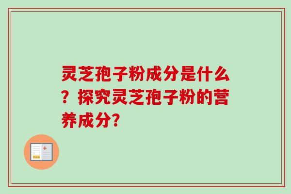 灵芝孢子粉成分是什么？探究灵芝孢子粉的营养成分？