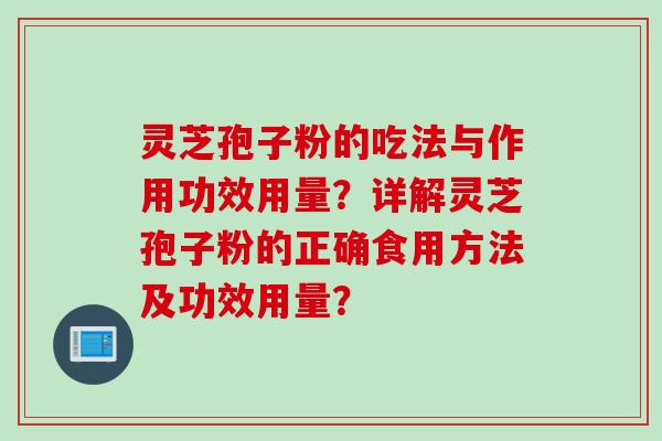 灵芝孢子粉的吃法与作用功效用量?详解灵芝孢子粉的正确食用方法及功效用量? 灵芝孢子粉的吃法与作用功效用量?详解灵芝孢子粉的正确食用方法及功效用量?
