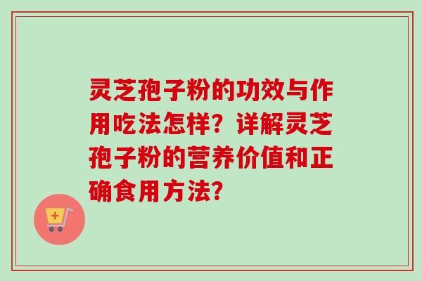 灵芝孢子粉的功效与作用吃法怎样？详解灵芝孢子粉的营养价值和正确食用方法？