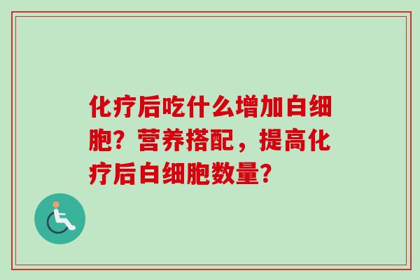 化疗后吃什么增加白细胞?营养搭配,提高化疗后白细胞数量?