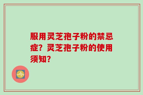 服用灵芝孢子粉的禁忌症?灵芝孢子粉的使用须知?