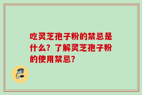 吃灵芝孢子粉的禁忌是什么？了解灵芝孢子粉的使用禁忌？