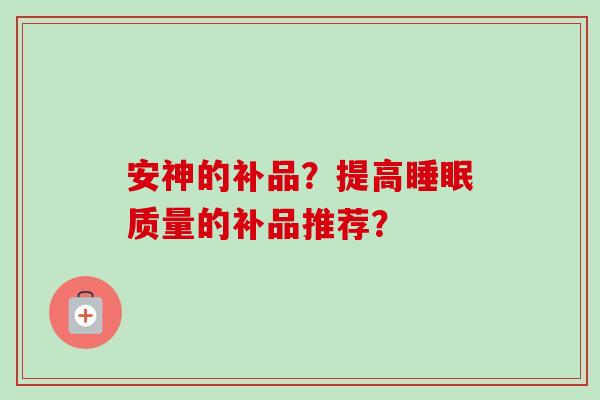 安神的补品？提高睡眠质量的补品推荐？