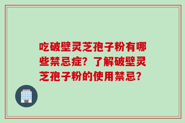 吃破壁灵芝孢子粉有哪些禁忌症？了解破壁灵芝孢子粉的使用禁忌？