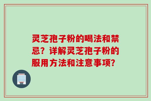 灵芝孢子粉的喝法和禁忌？详解灵芝孢子粉的服用方法和注意事项？