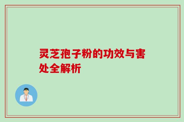 灵芝孢子粉的功效与害处全解析