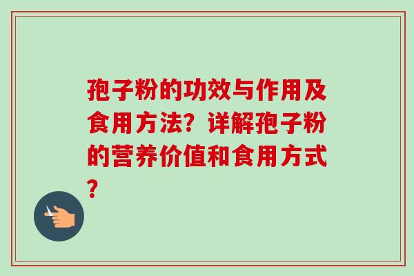 孢子粉的功效与作用及食用方法？详解孢子粉的营养价值和食用方式？