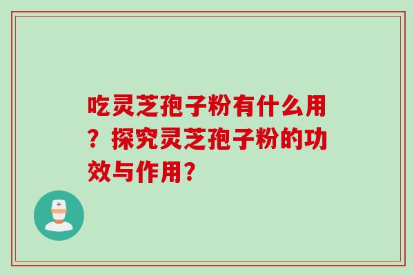 吃灵芝孢子粉有什么用？探究灵芝孢子粉的功效与作用？