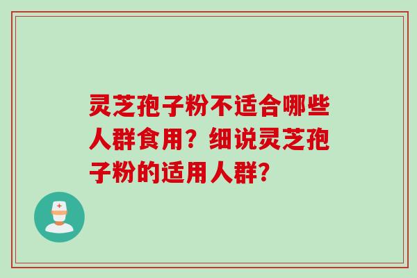 灵芝孢子粉不适合哪些人群食用？细说灵芝孢子粉的适用人群？