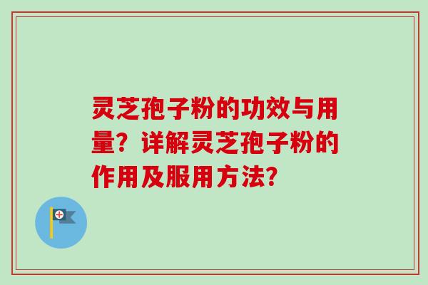 灵芝孢子粉的功效与用量?详解灵芝孢子粉的作用及服用方法? 灵芝孢子粉的功效与用量?详解灵芝孢子粉的作用及服用方法?