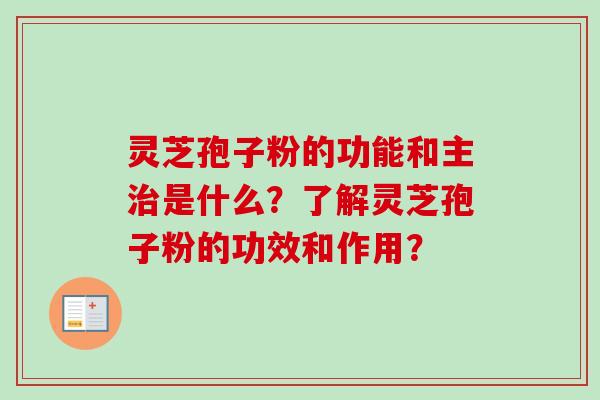 灵芝孢子粉的功能和主治是什么?了解灵芝孢子粉的功效和作用?
