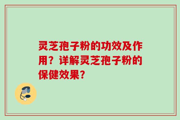 灵芝孢子粉的功效及作用?详解灵芝孢子粉的保健效果?
