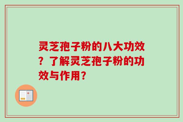 灵芝孢子粉的八大功效？了解灵芝孢子粉的功效与作用？