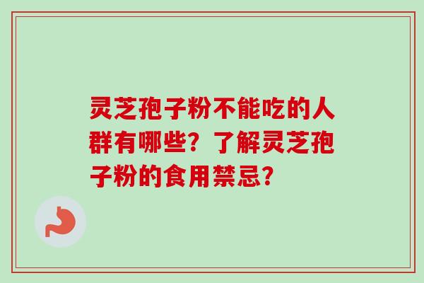 灵芝孢子粉不能吃的人群有哪些?了解灵芝孢子粉的食用禁忌?