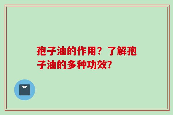 孢子油的作用?了解孢子油的多种功效?
