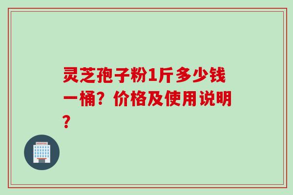 灵芝孢子粉1斤多少钱一桶？价格及使用说明？