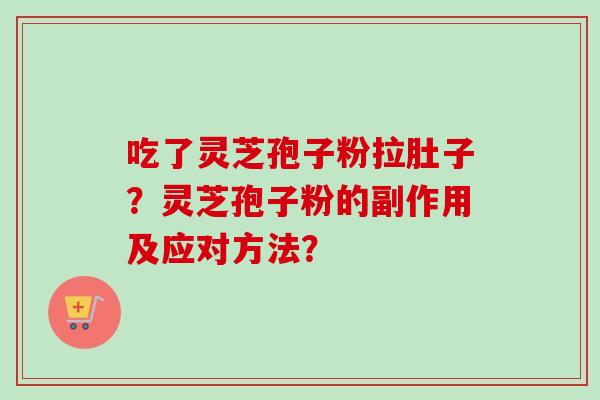 吃了灵芝孢子粉拉肚子?灵芝孢子粉的副作用及应对方法?