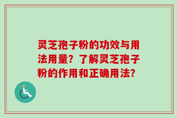 灵芝孢子粉的功效与用法用量？了解灵芝孢子粉的作用和正确用法？
