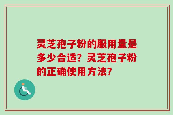 灵芝孢子粉的服用量是多少合适?灵芝孢子粉的正确使用方法?