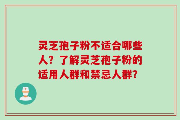 灵芝孢子粉不适合哪些人?了解灵芝孢子粉的适用人群和禁忌人群?